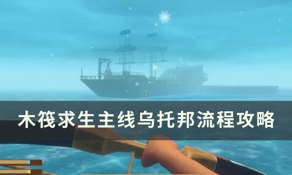 木筏求生主线乌托邦流程攻略-主线乌托邦探索攻略