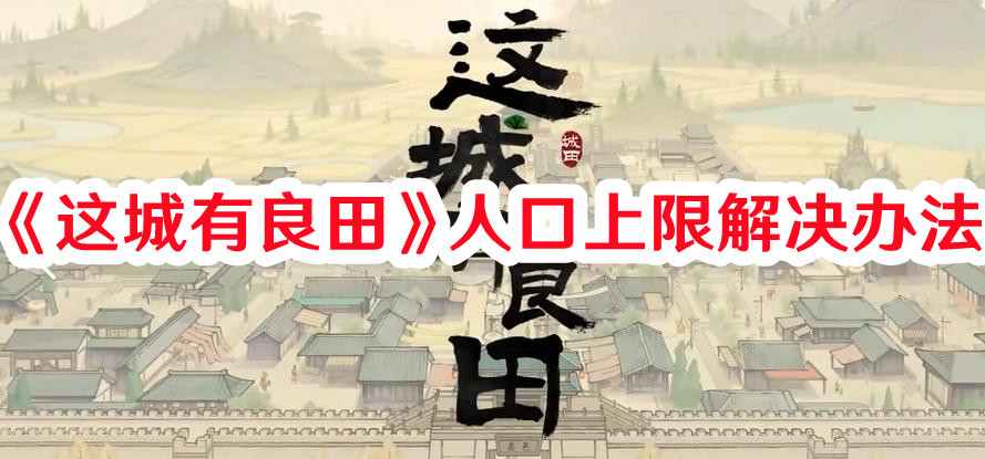 这城有良田人口上限怎么解决？人口上限解决办法