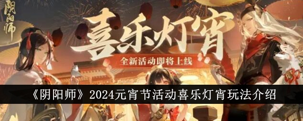 阴阳师2024元宵节活动喜乐灯宵玩法攻略介绍